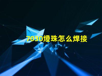 7030燈珠怎么焊接 燈珠怎么焊接介紹
